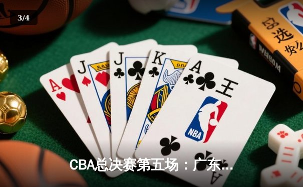 CBA总决赛第五场：广东加时险胜辽宁 周琦独揽35分19篮板创生涯新高 - 3