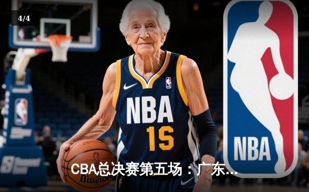CBA总决赛第五场：广东加时险胜辽宁 周琦独揽35分19篮板创生涯新高 - 4