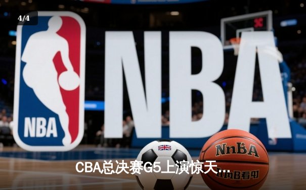 CBA总决赛G5上演惊天逆转 辽宁本钢加时险胜浙江广厦夺队史第三冠 - 4
