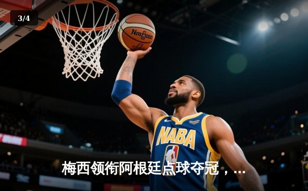 梅西领衔阿根廷点球夺冠，世界杯决赛上演史诗级对决 - 3