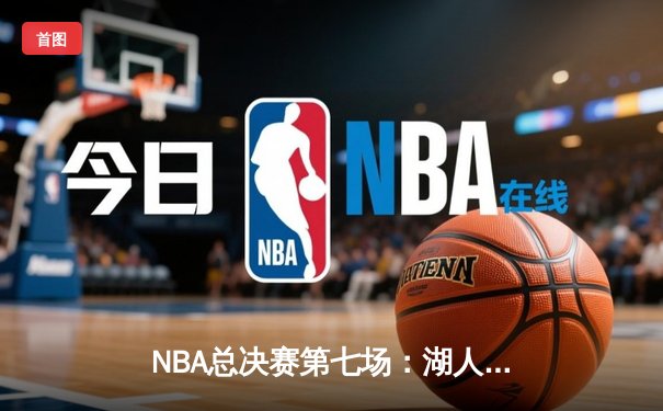 NBA总决赛第七场：湖人险胜凯尔特人，詹姆斯斩获总决赛MVP
