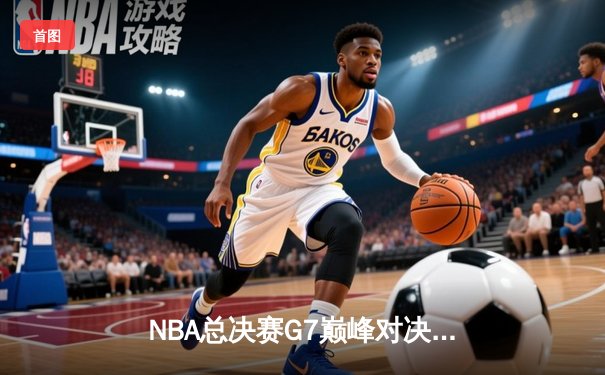 NBA总决赛G7巅峰对决：凯尔特人加时险胜勇士夺第18冠