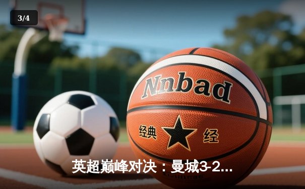 英超巅峰对决：曼城3-2绝杀利物浦，哈兰德双响献史诗级逆转 - 3