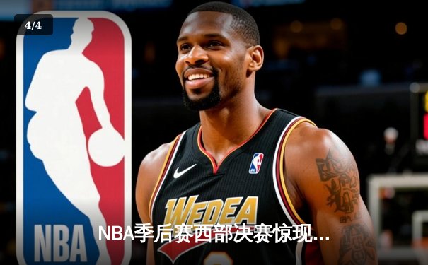 NBA季后赛西部决赛惊现逆转！洛杉矶快船主场力克卫冕冠军丹佛掘金，系列赛战成2-2平 - 4