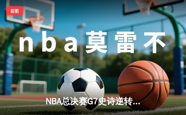 NBA总决赛G7史诗逆转：雄鹿加时险胜太阳，字母哥50分封神夺冠