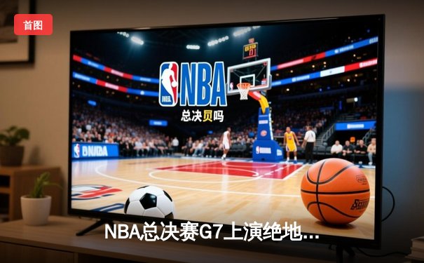 NBA总决赛G7上演绝地反击，勇士险胜绿军夺得总冠军