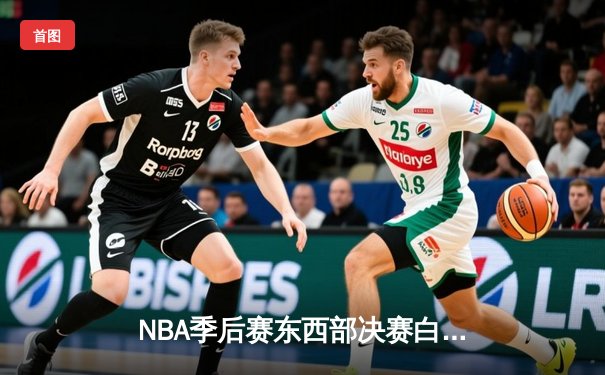 NBA季后赛东西部决赛白热化，凯尔特人险胜热火，独行侠大逆转森林狼