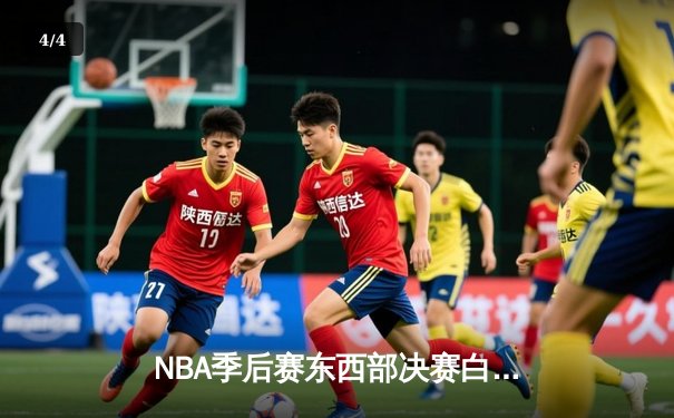 NBA季后赛东西部决赛白热化，凯尔特人险胜热火，独行侠大逆转森林狼 - 4