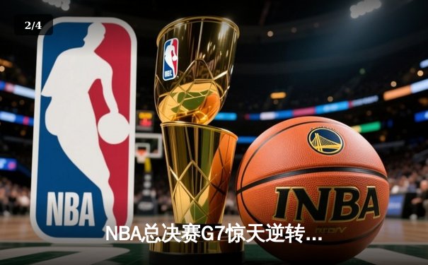 NBA总决赛G7惊天逆转：凯尔特人绝杀勇士登顶总冠军 - 2