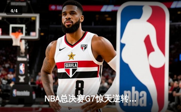 NBA总决赛G7惊天逆转：凯尔特人绝杀勇士登顶总冠军 - 4