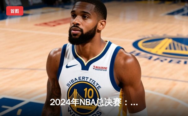 2024年NBA总决赛：丹佛掘金逆转胜出，约基奇独揽FMVP荣光