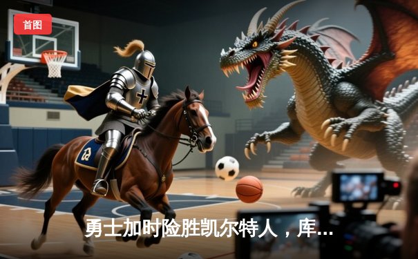 勇士加时险胜凯尔特人，库里50分创总决赛历史纪录