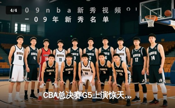 CBA总决赛G5上演惊天逆转 辽宁本钢加时险胜浙江广厦夺赛点 - 4