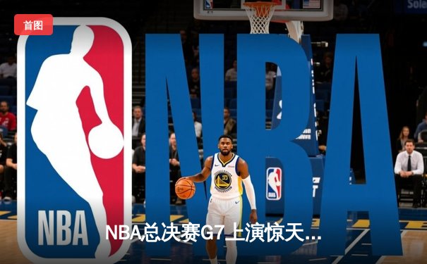 NBA总决赛G7上演惊天逆转，丹佛掘金加时险胜波士顿凯尔特人卫冕成功