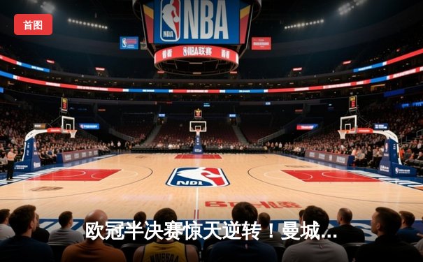 欧冠半决赛惊天逆转！曼城主场3-2力克皇马，哈兰德双响定乾坤