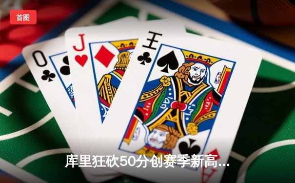 库里狂砍50分创赛季新高，勇士加时险胜凯尔特人重返西部榜首